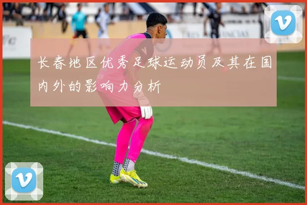 长春地区优秀足球运动员及其在国内外的影响力分析