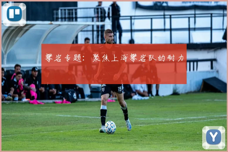 攀岩专题：聚焦上海攀岩队的耐力