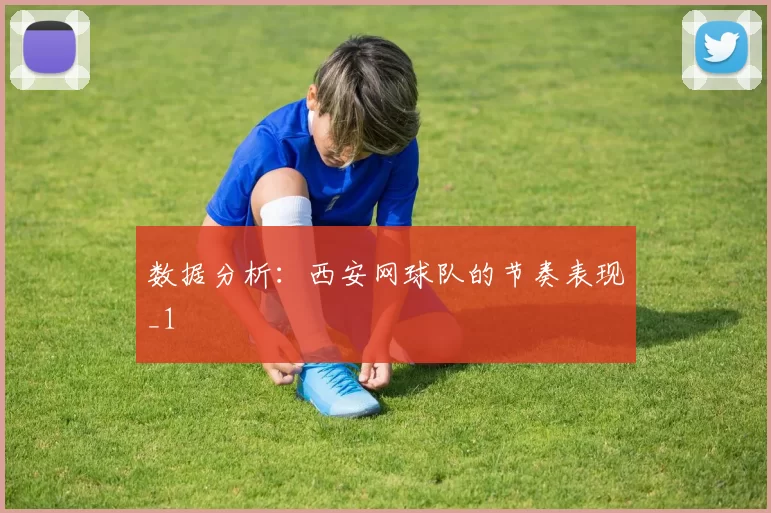 数据分析：西安网球队的节奏表现_1