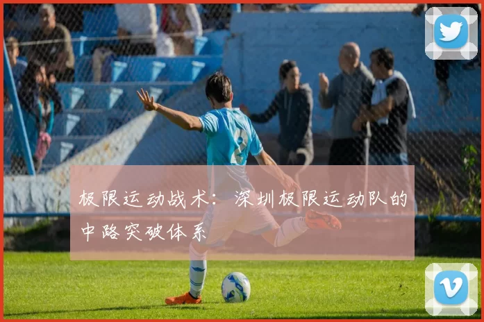 极限运动战术：深圳极限运动队的中路突破体系