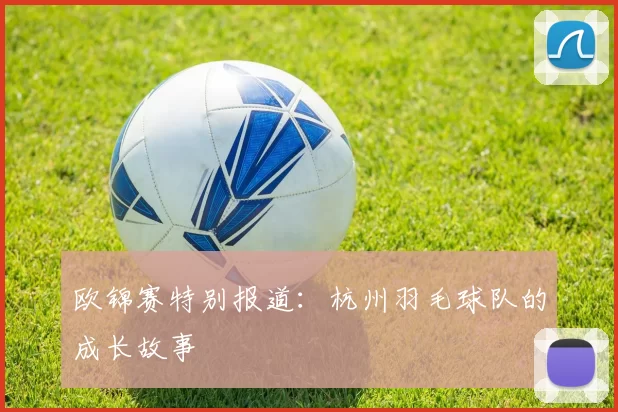 欧锦赛特别报道：杭州羽毛球队的成长故事