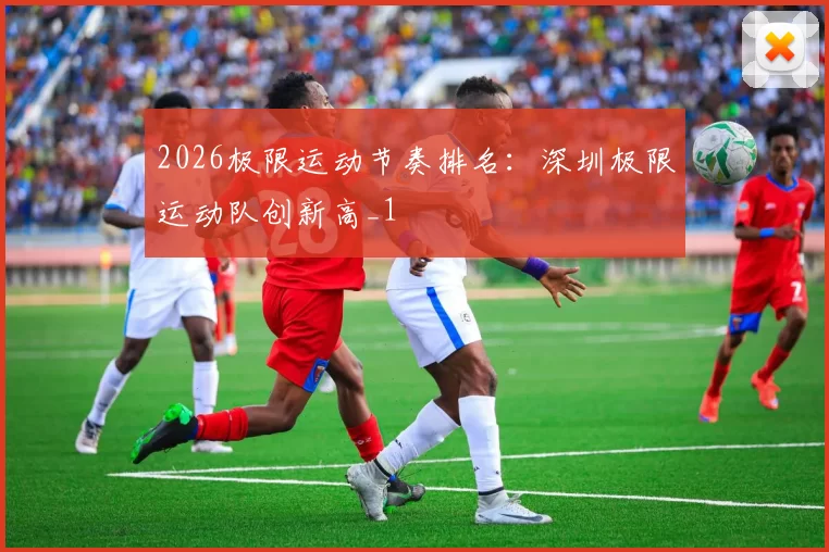 2026极限运动节奏排名：深圳极限运动队创新高_1