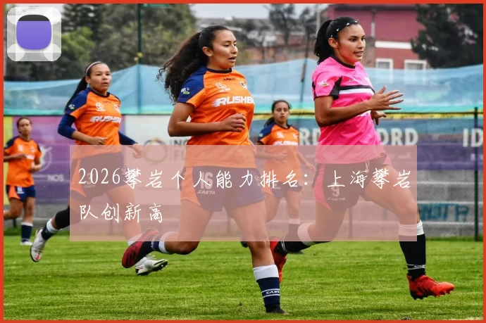 2026攀岩个人能力排名：上海攀岩队创新高