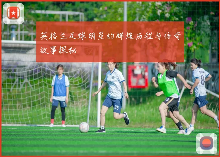 英格兰足球明星的辉煌历程与传奇故事探秘