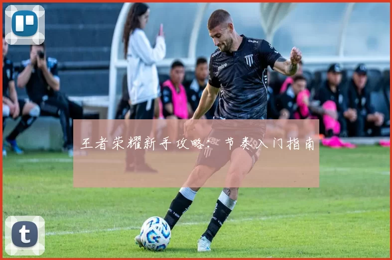 王者荣耀新手攻略：节奏入门指南
