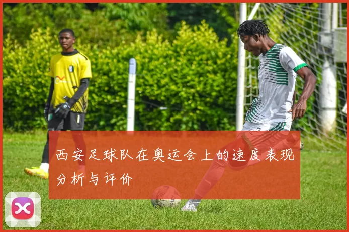 西安足球队在奥运会上的速度表现分析与评价