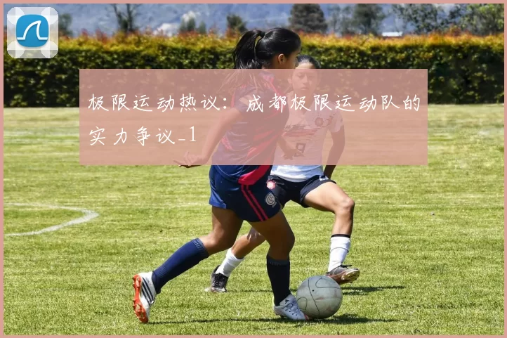 极限运动热议：成都极限运动队的实力争议_1