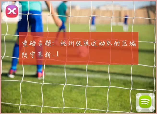 重磅专题：杭州极限运动队的区域防守革新_1